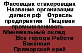 Фасовщик-стикеровщик › Название организации ­ диписи.рф › Отрасль предприятия ­ Пищевая промышленность › Минимальный оклад ­ 28 000 - Все города Работа » Вакансии   . Приморский край,Спасск-Дальний г.